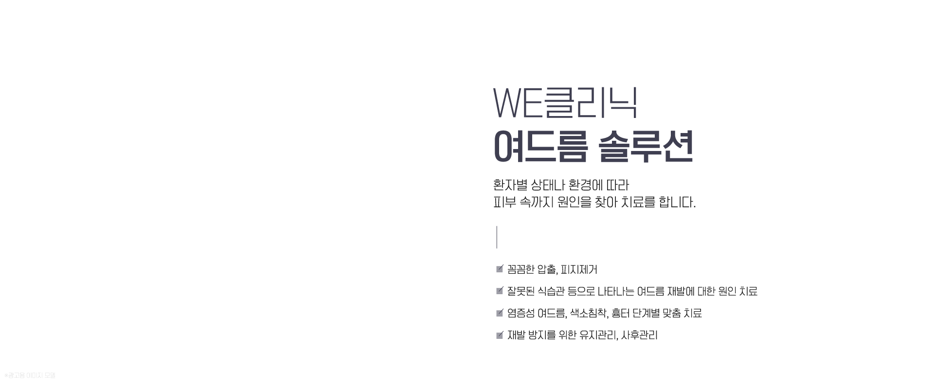 WE클리닉 여드름 솔루션 : 환자별 상태나 환경에 따라 피부 속까지 원인을 찾아 치료를 합니다.